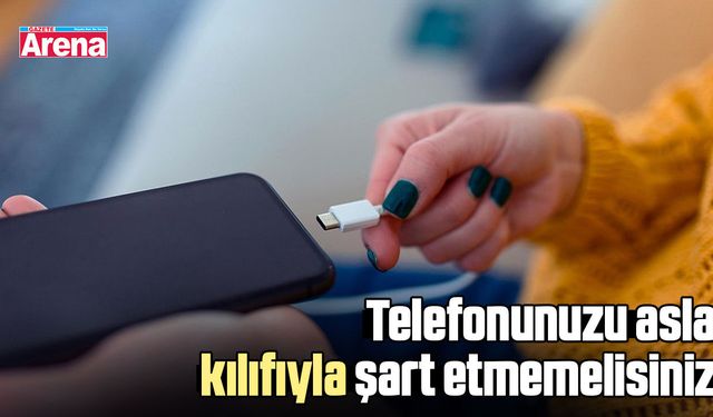 Telefonunuzu asla kılıfıyla şart etmemelisiniz