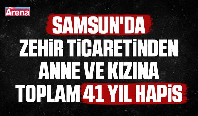Samsun'da zehir ticaretinden anne, kıza 41 yıl hapis
