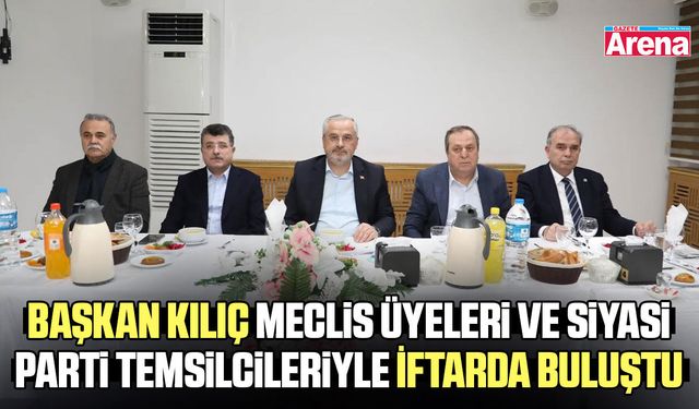 Başkan Kılıç meclis üyeleriyle iftarda bir arada