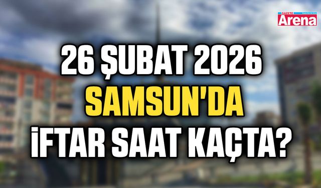 26 Şubat 2026 Samsun'da iftar saat kaçta?