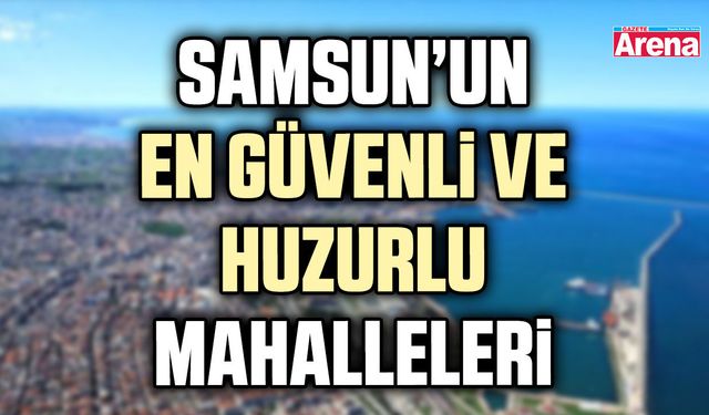 Samsun’un en güvenli ve huzurlu mahalleleri