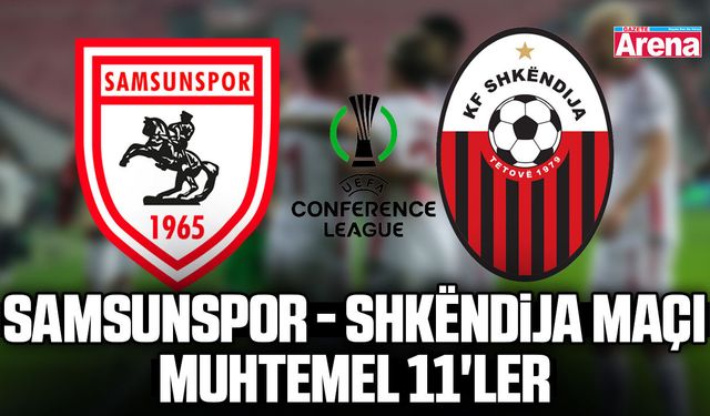 Samsunspor - Shkëndija maçı muhtemel 11'ler