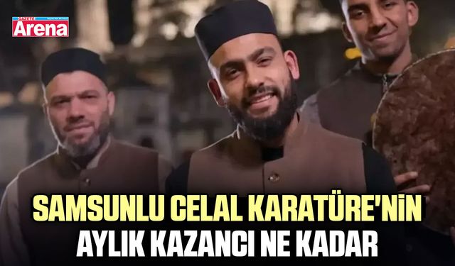 Samsunlu Celal Karatüre'nin aylık kazancı ne kadar