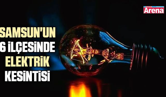 Samsun'un 6 ilçesinde elektrik kesintisi