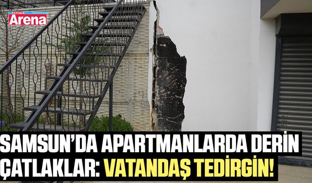Samsun'da apartmanlarda derin çatlaklar: Vatandaşlar tedirgin!