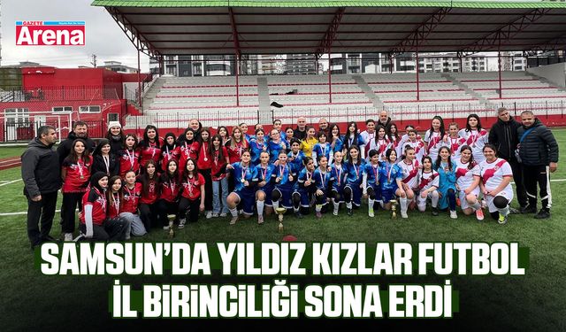 Samsun'da Yıldız Kızlar Futbol İl Birinciliği sona erdi