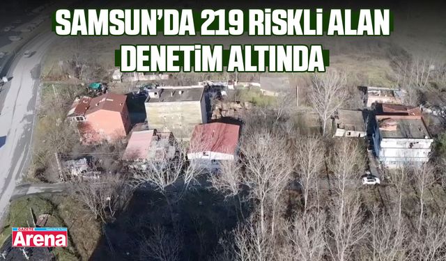 Samsun’da 219 riskli alan denetim altında