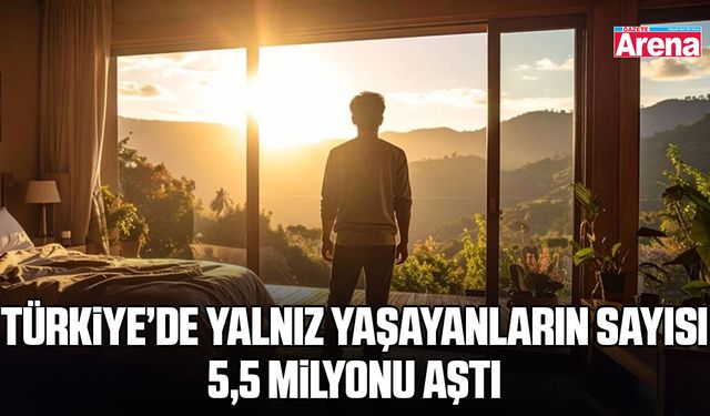Türkiye’de yalnız yaşayanların sayısı 5,5 milyonu aştı