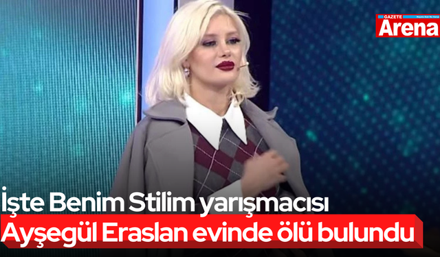 İşte Benim Stilim yarışmacısı Ayşegül Eraslan evinde ölü bulundu