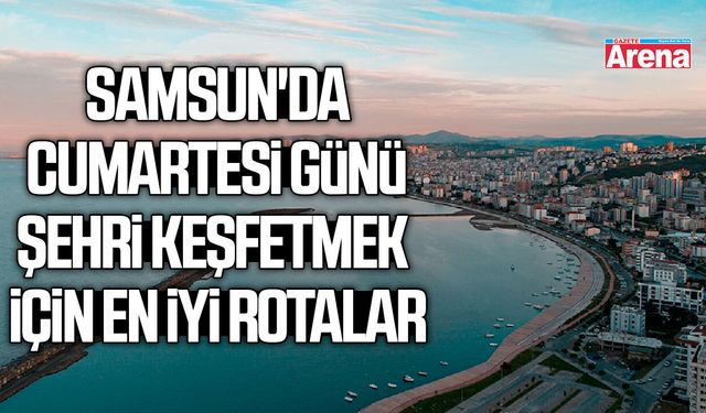 Samsun'da cumartesi günü şehri keşfetmek için en iyi rotalar