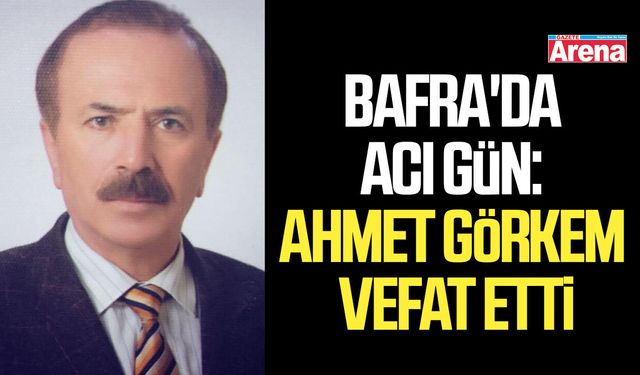 Bafra'da acı gün: Ahmet Görkem vefat etti