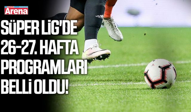 Trendyol Süper Lig'de 26-27. hafta programları belli oldu!