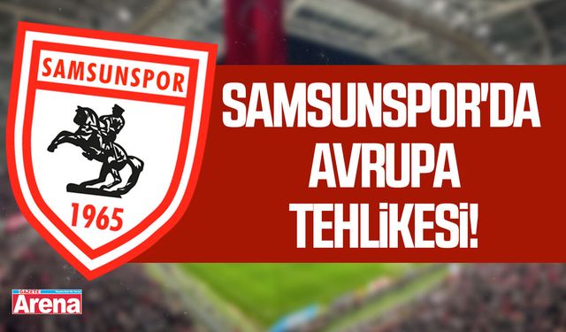 Samsunspor'da Avrupa tehlikesi!