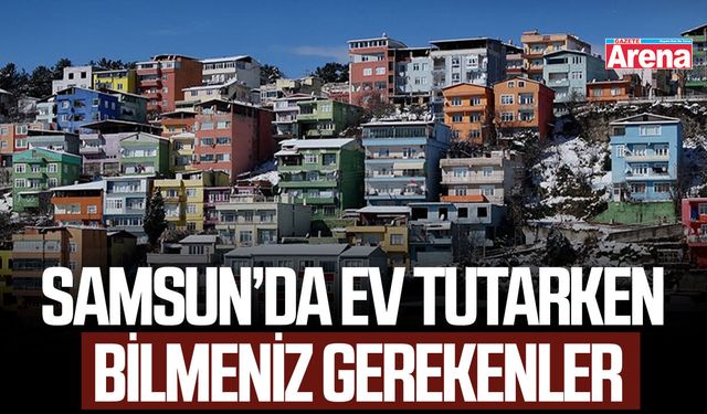 Samsun’da ev tutarken bilmeniz gerekenler