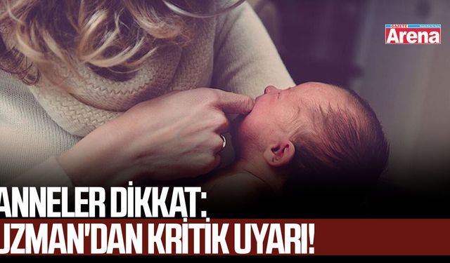 Anneler dikkat: Uzman'dan kritik uyarı!