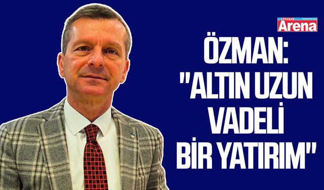 Özman: "Altın uzun vadeli bir yatırım"