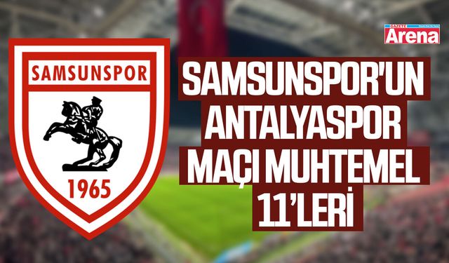 Samsunspor'un Antalyaspor maçı muhtemel 11’leri