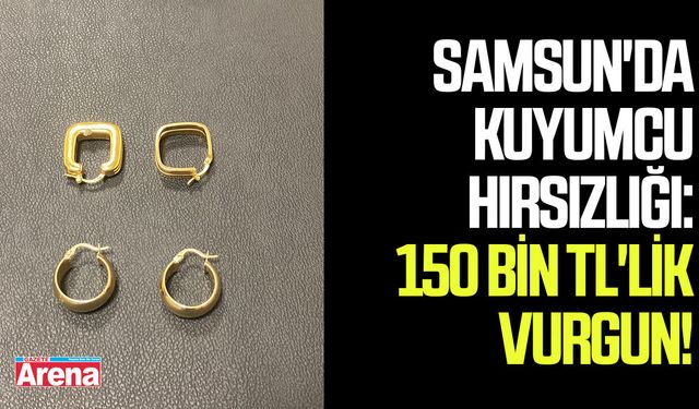 Samsun'da kuyumcu hırsızlığı: 150 Bin TL'lik vurgun!