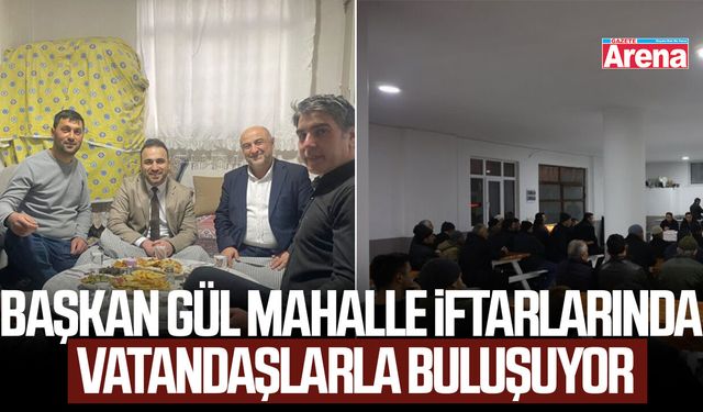 Başkan Gül mahalle iftarlarında vatandaşlarla buluşuyor