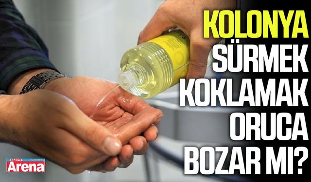 Kolonya sürmek, koklamak oruca bozar mı?