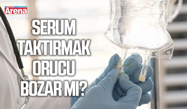 Serum taktırmak orucu bozar mı?