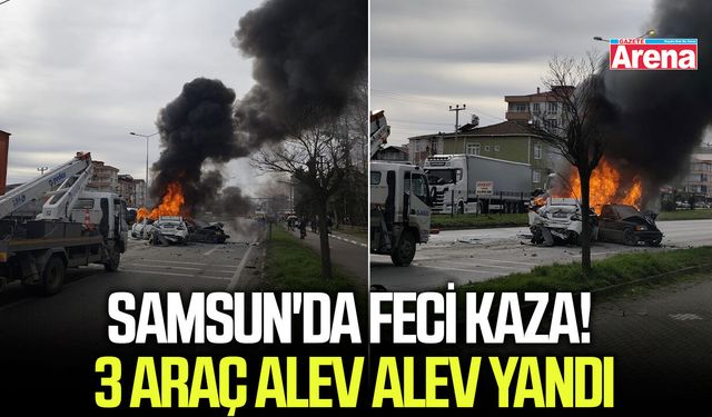Samsun'da feci kaza! 3 araç alev alev yandı