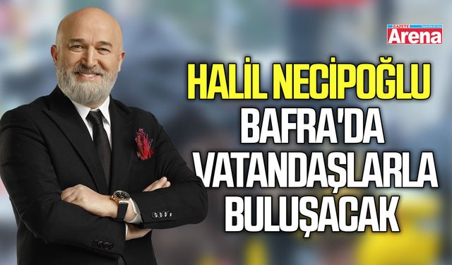 Halil Necipoğlu Bafra'da vatandaşlarla buluşacak