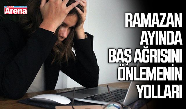 Ramazan ayında baş ağrısını önlemenin yolları