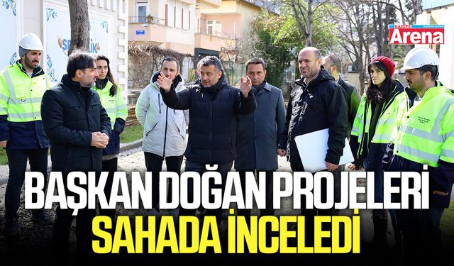 Başkan Doğan projeleri sahada inceledi