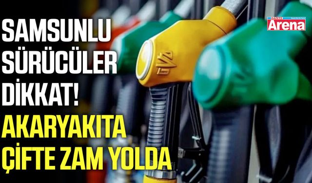 Samsunlu sürücüler dikkat! Akaryakıta çifte zam yolda