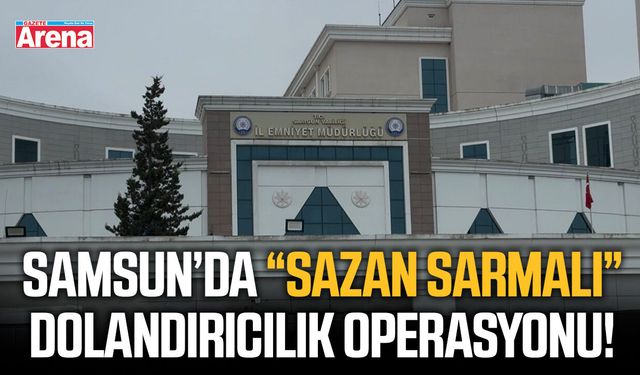 Samsun’da “Sazan Sarmalı” dolandırıcılık operasyonu!