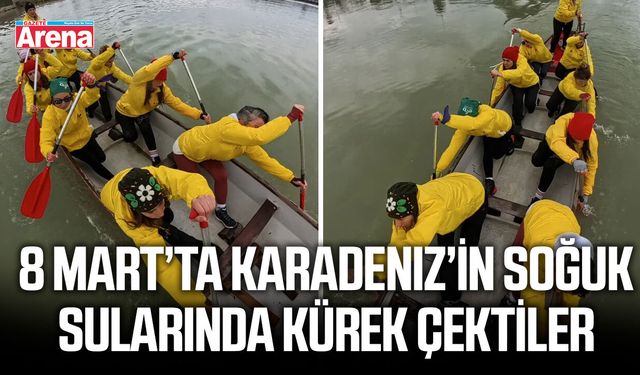 8 Mart’ta Karadeniz’in soğuk sularında kürek çektiler