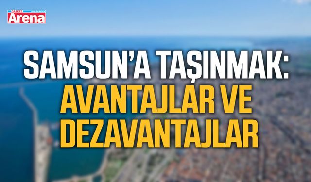 Samsun’a taşınmak: Avantajlar ve dezavantajlar