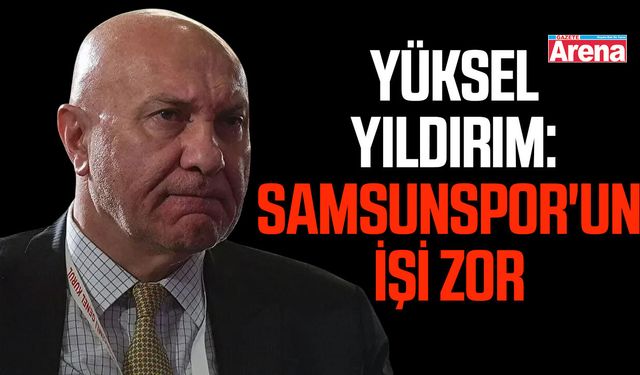 Yüksel Yıldırım: Samsunspor'un işi zor