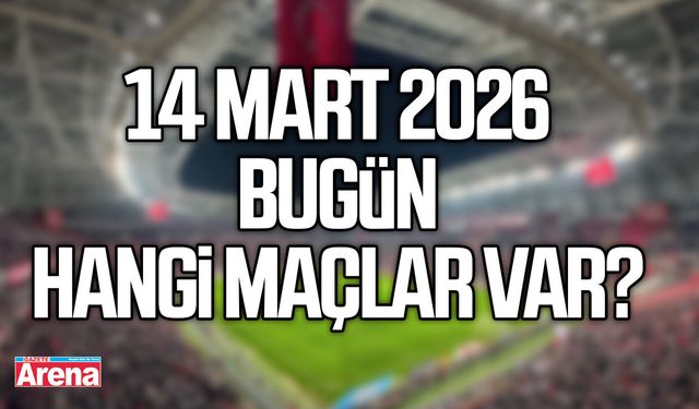 14 Mart 2026 bugün hangi maçlar var?