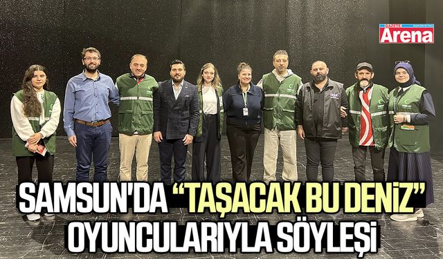 Samsun'da “Taşacak Bu Deniz” oyuncularıyla söyleşi