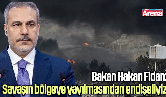 Bakan Hakan Fidan: Savaşın bölgeye yayılmasından endişeliyiz
