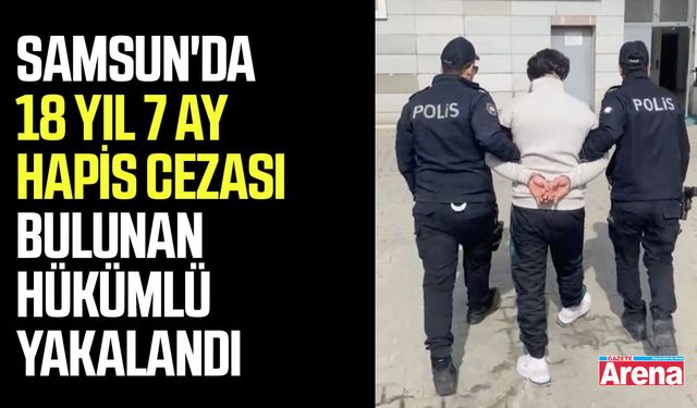 Samsun'da 18 Yıl 7 ay hapis cezası bulunan hükümlü yakalandı