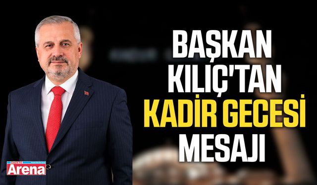 Başkan Kılıç'tan Kadir Gecesi mesajı