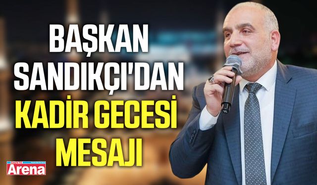 Başkan Sandıkçı'dan Kadir Gecesi mesajı