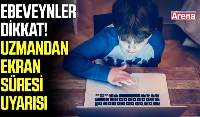 Ebeveynler dikkat! Uzmandan ekran süresi uyarısı