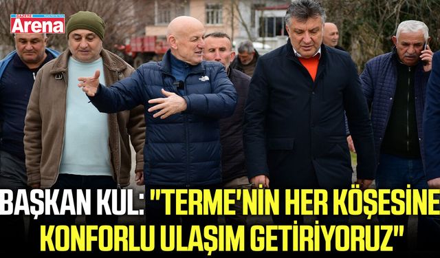 Başkan Kul: "Terme'nin her köşesine konforlu ulaşım getiriyoruz"