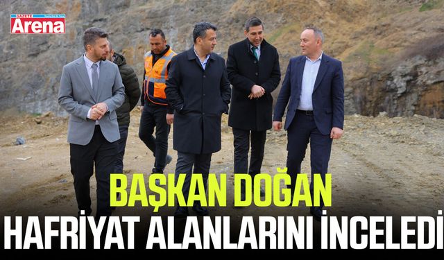 Başkan Doğan hafriyat alanlarını inceledi