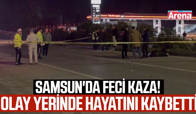 Samsun'da feci kaza! Olay yerinde hayatını kaybetti