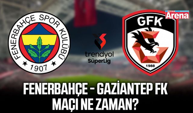 Fenerbahçe - Gaziantep FK maçı ne zaman?