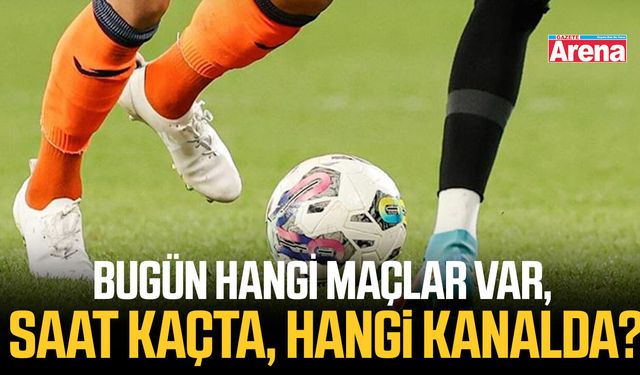 Bugün hangi maçlar var, saat kaçta, hangi kanalda?