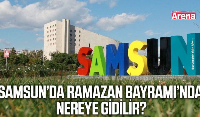 Samsun’da Ramazan Bayramı’nda nereye gidilir?