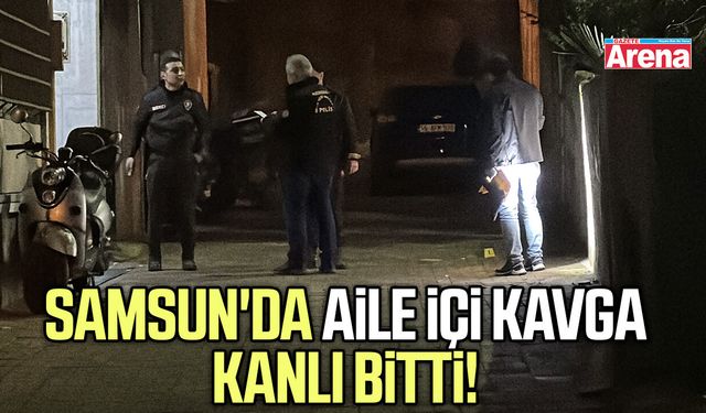 Samsun'da aile içi kavga kanlı bitti!