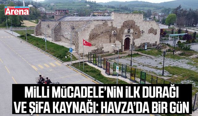 Milli Mücadele’nin ilk durağı ve şifa kaynağı: Havza’da bir gün