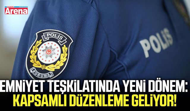 Emniyet teşkilatında yeni dönem: Kapsamlı düzenleme geliyor!